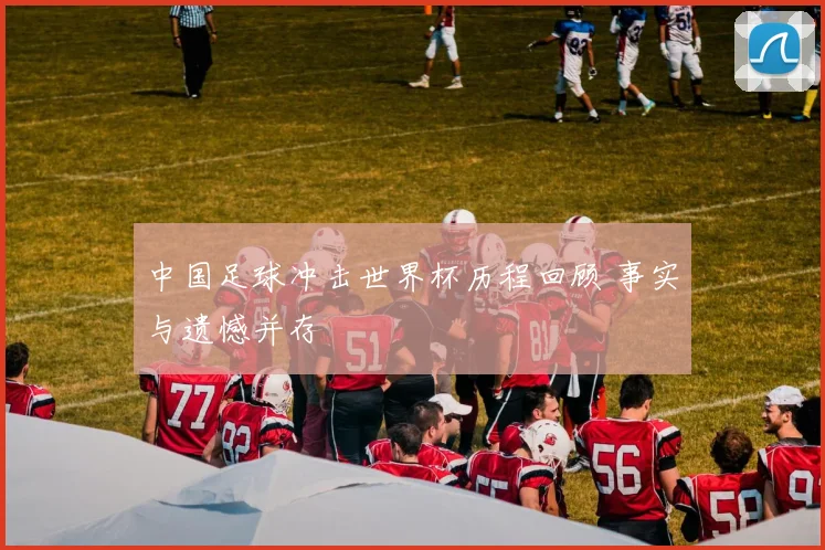 中国足球冲击世界杯历程回顾 事实与遗憾并存