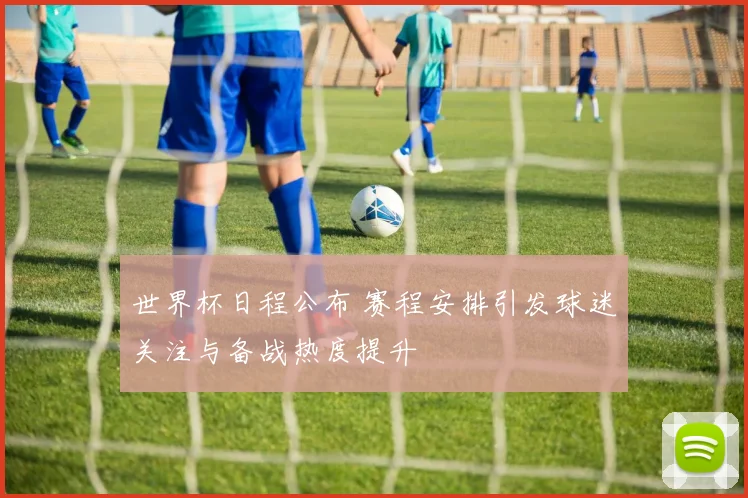 世界杯日程公布 赛程安排引发球迷关注与备战热度提升