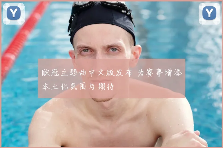 欧冠主题曲中文版发布 为赛事增添本土化氛围与期待
