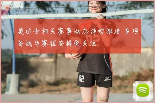 奥运会相关赛事动态持续推进 多项备战与赛程安排受关注