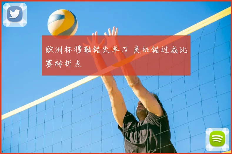 欧洲杯穆勒错失单刀 良机错过成比赛转折点