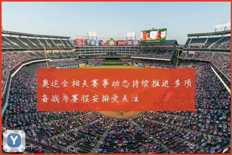 奥运会相关赛事动态持续推进 多项备战与赛程安排受关注