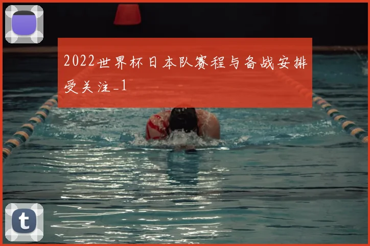 2022世界杯日本队赛程与备战安排受关注_1