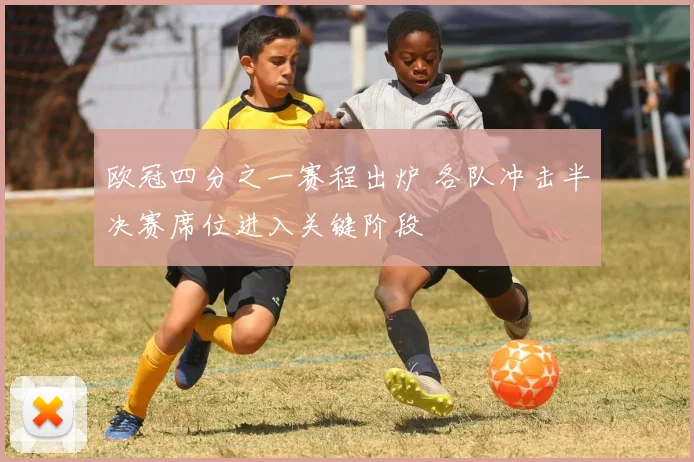欧冠四分之一赛程出炉 各队冲击半决赛席位进入关键阶段
