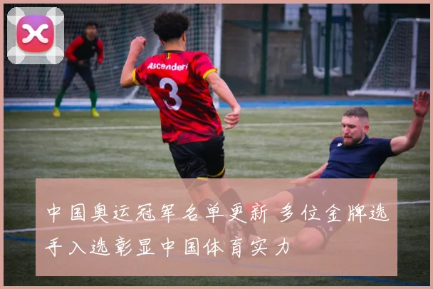 中国奥运冠军名单更新 多位金牌选手入选彰显中国体育实力