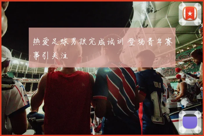 热爱足球男孩完成试训 登场青年赛事引关注