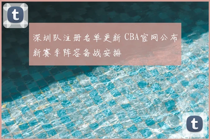 深圳队注册名单更新 CBA官网公布新赛季阵容备战安排