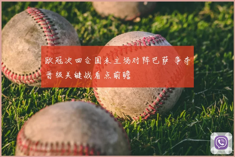欧冠次回合国米主场对阵巴萨 争夺晋级关键战看点前瞻