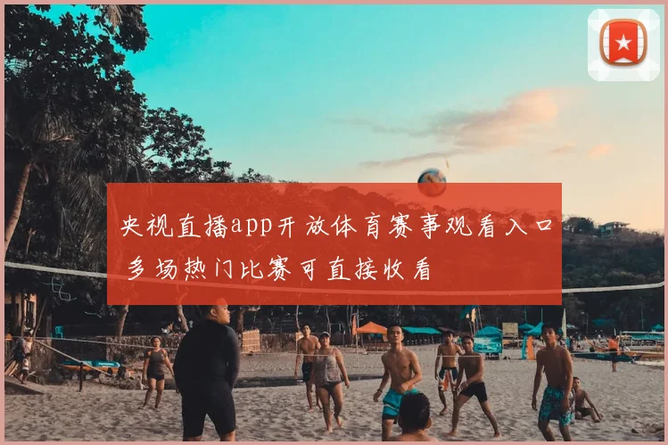 央视直播app开放体育赛事观看入口 多场热门比赛可直接收看