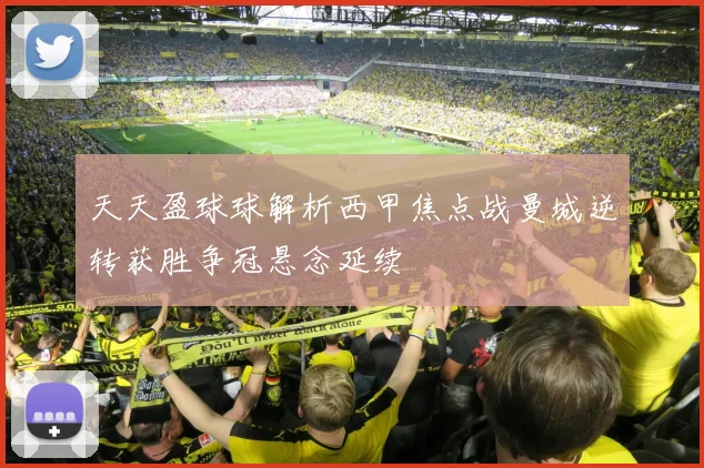 天天盈球球解析西甲焦点战曼城逆转获胜争冠悬念延续