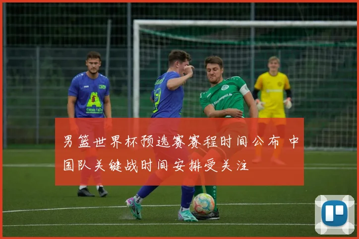 男篮世界杯预选赛赛程时间公布 中国队关键战时间安排受关注