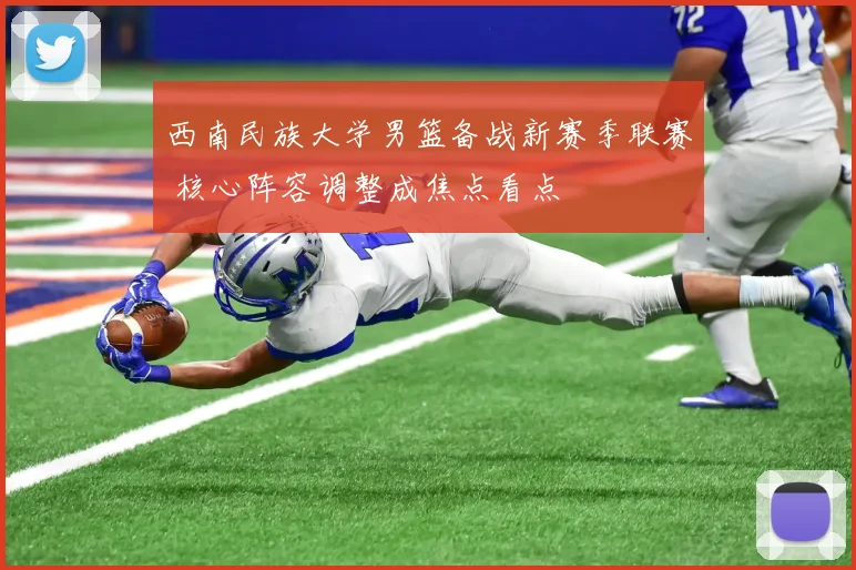 西南民族大学男篮备战新赛季联赛 核心阵容调整成焦点看点