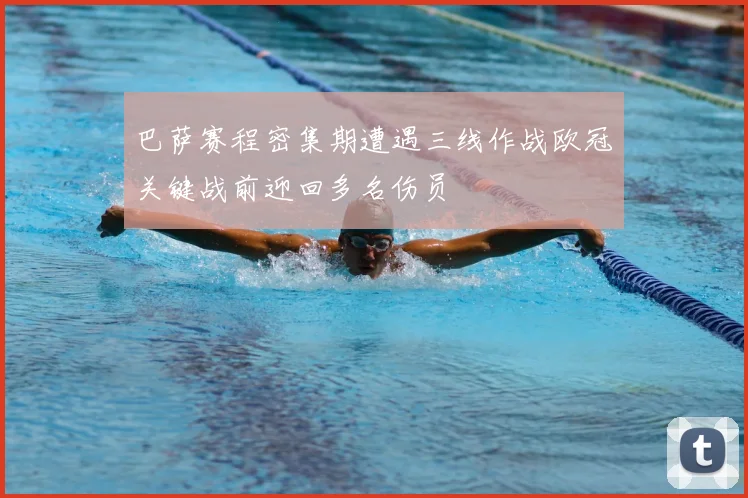 巴萨赛程密集期遭遇三线作战欧冠关键战前迎回多名伤员