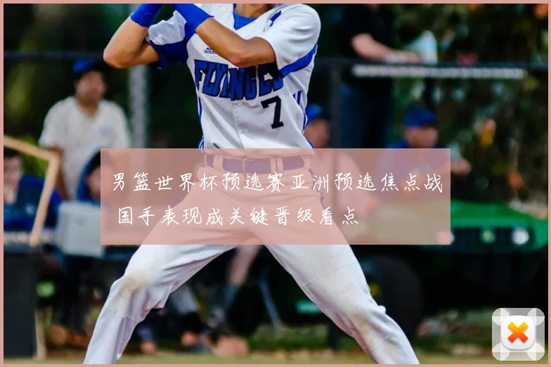 男篮世界杯预选赛亚洲预选焦点战 国手表现成关键晋级看点