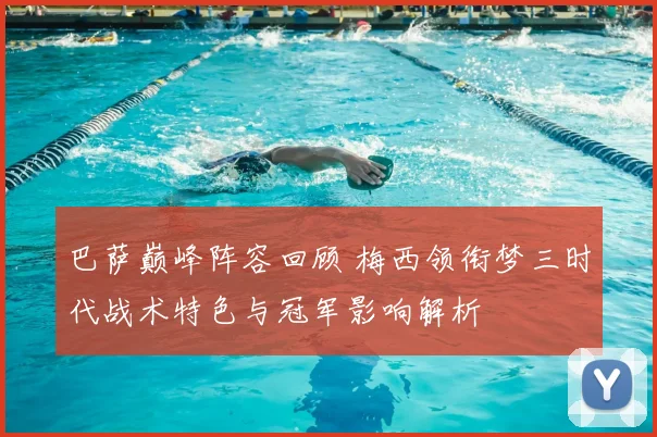 巴萨巅峰阵容回顾 梅西领衔梦三时代战术特色与冠军影响解析