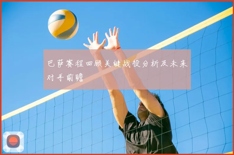 巴萨赛程回顾关键战役分析及未来对手前瞻