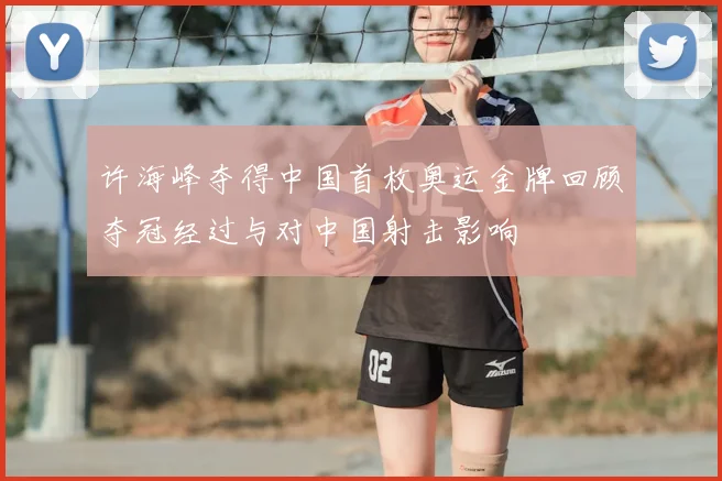 许海峰夺得中国首枚奥运金牌回顾夺冠经过与对中国射击影响